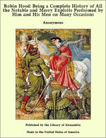 Robin Hood: Being a Complete History of All the Notable and Merry Exploits Performed by Him and His Men on Many Occasions