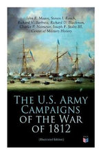 The U. S. Army Campaigns of the War of 1812 (Illustrated Edition)