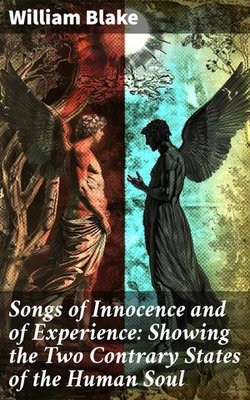 Songs of Innocence and of Experience: Showing the Two Contrary States of the Human Soul Songs of Innocence and of Experience: Showing the Two Contrary States of the Human Soul