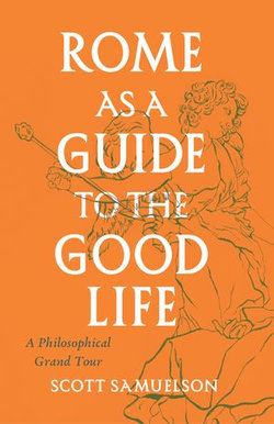 Rome as a Guide to the Good Life Rome as a Guide to the Good Life