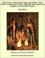 The Luck of Roaring Camp and Other Tales With Condensed Novels, Spanish and American Legends, and Earlier Papers