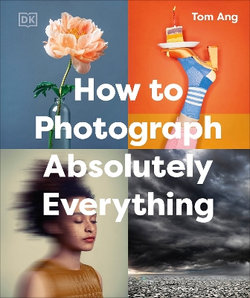 How to Photograph Absolutely Everything How to Photograph Absolutely Everything