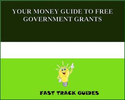 YOUR MONEY GUIDE TO FREE GOVERNMENT GRANTS