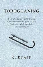 Tobogganing - A Concise Essay on this Popular Winter Sport Including its History, Equipment, Different Styles and Techniques Tobogganing - A Concise Essay on this Popular Winter Sport Including its History, Equipment, Different Styles and Techniques