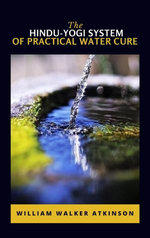 The Hindu-Yogi System Of Practical Water Cure The Hindu-Yogi System Of Practical Water Cure