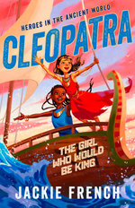 Cleopatra: The Girl Who Would Be King (Heroes in an Ancient World, #1): Be swept away in a vibrant new series that reveals thrilling untold chapters of history, from Australia's favourite storyteller