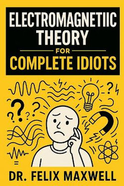 Electromagnetic Theory for Complete Idiots Electromagnetic Theory for Complete Idiots