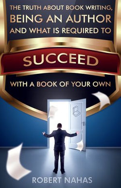 The Truth About Book Writing, Being an Author and What Is Required to Succeed with a Book of Your Own