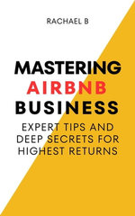 Mastering Airbnb Business: Expert Tips And Deep Secrets For Highest Returns