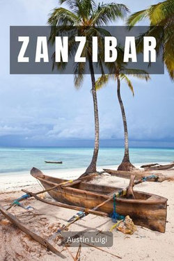 Zanzibar: Where Pristine Beaches, Lively Culture, and Exotic Spices Converge
