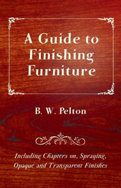 A Guide to Finishing Furniture - Including Chapters on, Spraying, Opaque and Transparent Finishes A Guide to Finishing Furniture - Including Chapters on, Spraying, Opaque and Transparent Finishes