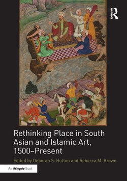 Rethinking Place in South Asian and Islamic Art, 1500-Present Rethinking Place in South Asian and Islamic Art, 1500-Present