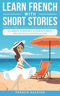 Learn French with Short Stories - Parallel French & English Vocabulary for Beginners. Clara's Summer Adventures: Explorations and Revelations