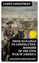 From Manassas to Appomattox: Memoirs of the Civil War in America (Illustrated Edition)