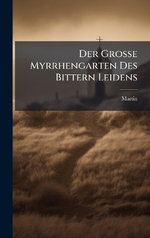 Der Grosse Myrrhengarten Des Bittern Leidens Der Grosse Myrrhengarten Des Bittern Leidens