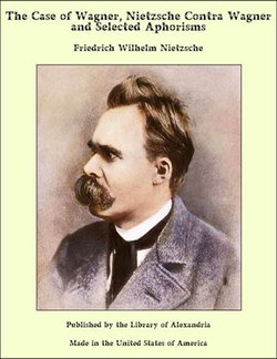 The Case of Wagner, Nietzsche Contra Wagner and Selected Aphorisms The Case of Wagner, Nietzsche Contra Wagner and Selected Aphorisms