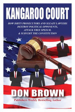 Kangaroo Court: How Dirty Prosecutors and Sleazy Lawyers Destroy Political Opponents, Attack Free Speech, and Subvert the Constitution Kangaroo Court: How Dirty Prosecutors and Sleazy Lawyers Destroy Political Opponents, Attack Free Speech, and Subvert the Constitution