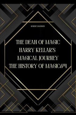 The Dean of Magic: Harry Kellar’s Magical Journey