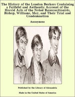 The History of the London Burkers Containing a Faithful and Authentic Account of the Horrid Acts of the Noted Resurrectionists, Bishop, Williams, May, and Their Trial and Condemnation