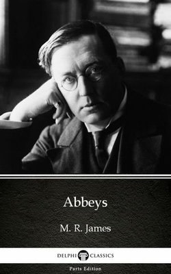 Abbeys by M. R. James - Delphi Classics (Illustrated)
