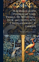 M Annaei Lucani Pharsaliae Liber Primus, Ed. With Engl. Intr. and Notes by W E Heitland and C E Haskins