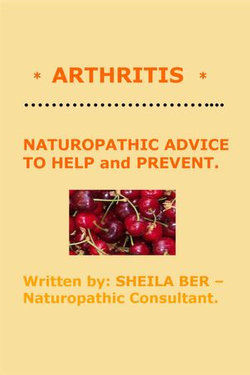 * ARTHRITIS * NATUROPATHIC ADVICE TO HELP and PREVENT. Written by SHEILA BER.