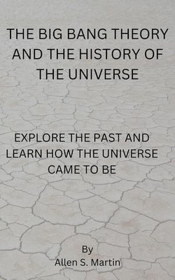 The Big Bang Theory and the History of the Universe The Big Bang Theory and the History of the Universe