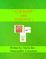 ALKALIZE and SURVIVE! Chronic Diseases Help - by SHEILA BER - Naturopathic Consultant.