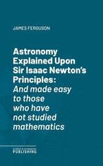 Astronomy Explained Upon Sir Isaac Newton's Principles