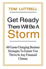 Get Ready, There Will Be A Storm: 60 Game-Changing Business Strategies to Ensure You Thrive in Any Financial Climate