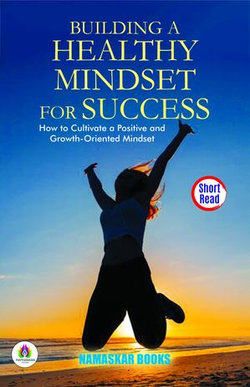 Building a Healthy Mindset for Success: How to Cultivate a Positive and Growth-Oriented Mindset