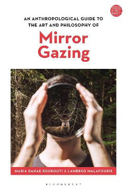 An Anthropological Guide to the Art and Philosophy of Mirror Gazing An Anthropological Guide to the Art and Philosophy of Mirror Gazing