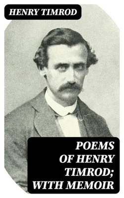 Poems of Henry Timrod; with Memoir Poems of Henry Timrod; with Memoir