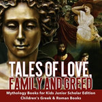 Tales of Love, Family and Greed | Mythology Books for Kids Junior Scholars Edition | Children's Greek & Roman Books