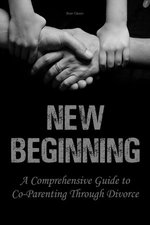 New Beginning A Comprehensive Guide to Co-Parenting Through Divorce New Beginning A Comprehensive Guide to Co-Parenting Through Divorce