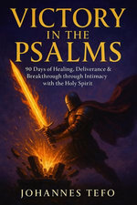 Victory in the Psalms: 90 Days of Healing, Deliverance and Breakthrough through Intimacy with the Holy Spirit
