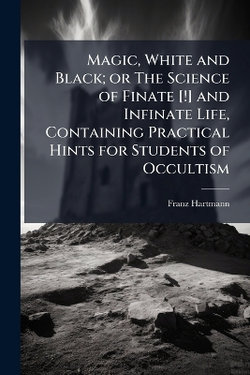 Magic, White and Black; or The Science of Finate [!] and Infinate Life, Containing Practical Hints for Students of Occultism