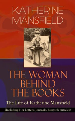 KATHERINE MANSFIELD - The Woman Behind The Books: The Life of Katherine Mansfield