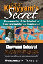 Omar Khayyam's Secret: Hermeneutics of the Robaiyat in Quantum Sociological Imagination: Book 8: Khayyami Robaiyat: Part 1 of 3: Quatrains 1-338: Songs of Doubt Addressing the Question "Does Happiness Exist?"