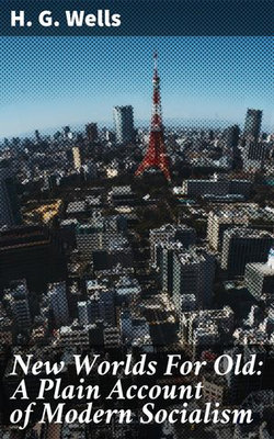 New Worlds For Old: A Plain Account of Modern Socialism