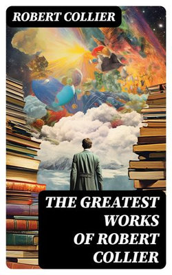 The Greatest Works of Robert Collier The Greatest Works of Robert Collier