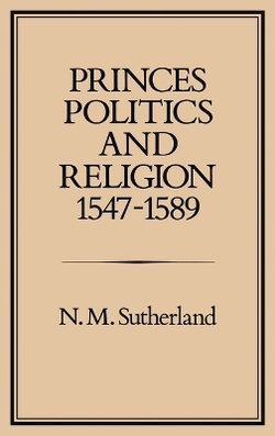 Princes, Politics and Religion, 1547-1589