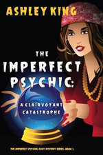 The Imperfect Psychic: A Clairvoyant Catastrophe (The Imperfect Psychic Cozy Mystery Series—Book 3)