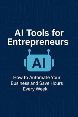 AI Tools for Entrepreneurs: How to Automate Your Business and Save Hours Every Week
