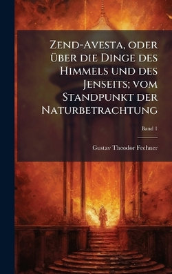 Zend-Avesta, oder A1/4ber die Dinge des Himmels und des Jenseits; vom Standpunkt der Naturbetrachtung