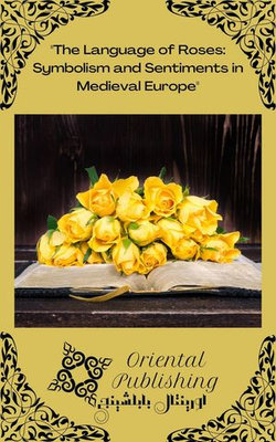 The Language of Roses Symbolism and Sentiments in Medieval Europe The Language of Roses Symbolism and Sentiments in Medieval Europe