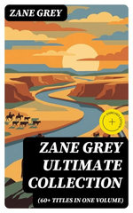 ZANE GREY Ultimate Collection (60+ Titles in One Volume)