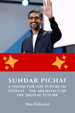 Sundar Pichai, A Vision for the Future of Google - The Architect of the Digital Future Sundar Pichai, A Vision for the Future of Google - The Architect of the Digital Future