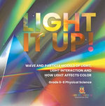 Light it Up! Wave and Particle Models of Light, Light Interaction and How Light Affects Color | Grade 6-8 Physical Science