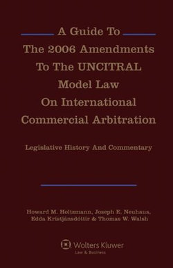 Guide To The 2006 Amendments To The UNCITRAL Model Law On International Commercial Arbitration: Legislative History and Commentary
